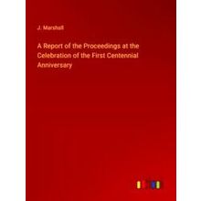 A Report of the Proceedings at the Celebration of the First Centennial Anniversa