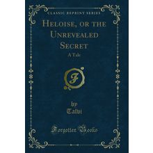 Heloise, or the Unrevealed Secret: A Tale (Classic Reprint)