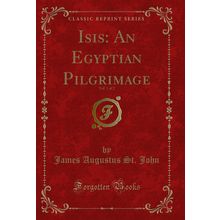 Isis: An Egyptian Pilgrimage, Vol. 1 of 2 (Classic Reprint)