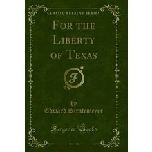 For the Liberty of Texas (Classic Reprint)
