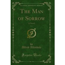 The Man of Sorrow, Vol. 1: A Novel (Classic Reprint)