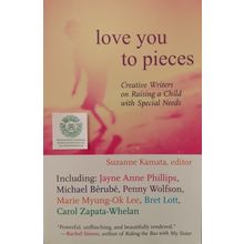 LOVE YOU TO PIECES CREATIVE WRITERS ON RAISING A CHILD WITH SPECIAL NEEDS