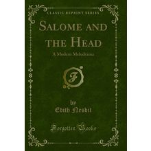 Salome and the Head: A Modern Melodrama (Classic Reprint)