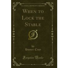 When to Lock the Stable (Classic Reprint)