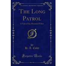 The Long Patrol: A Tale of the Mounted Police (Classic Reprint)