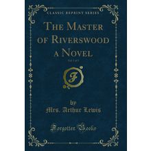 The Master of Riverswood a Novel, Vol. 1 of 3 (Classic Reprint)