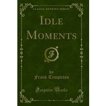 Idle Moments (Classic Reprint)