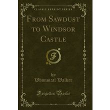 From Sawdust to Windsor Castle (Classic Reprint)
