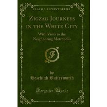 Zigzag Journeys in the White City: With Visits to the Neighboring Metropolis