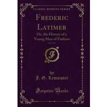 Frederic Latimer, Vol. 3 of 3: Or, the History of a Young Man of Fashion