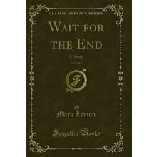 Wait for the End, Vol. 3 of 3: A Story (Classic Reprint)