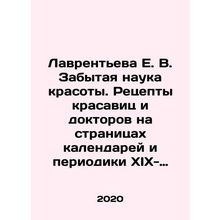 Lavrentyeva E. V. The forgotten science of beauty. Recipes of beauties and docto