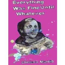Everything Was Fine Until Whatever - Chelsea Martin