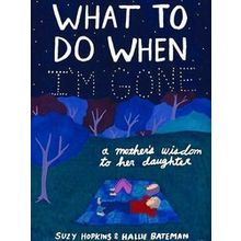 What to Do When I'm Gone: A Mother's Wisdom to Her Daughter