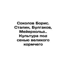Boris Sokolov, Stalin, Bulgakov, Meyerhold. Culture under the shadow of the gre