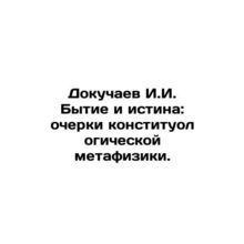 Dokuchaev I.I. Genesis and Truth: Essays on Constitutional Metaphysics. In Russ