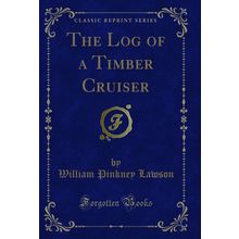 The Log of a Timber Cruiser (Classic Reprint)