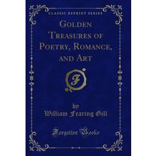 Golden Treasures of Poetry, Romance, and Art (Classic Reprint)