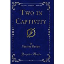 Two in Captivity (Classic Reprint)