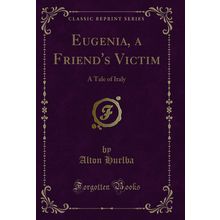 Eugenia, a Friend's Victim: A Tale of Italy (Classic Reprint)