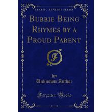 Bubbie Being Rhymes by a Proud Parent (Classic Reprint)