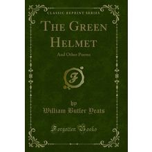 The Green Helmet: And Other Poems (Classic Reprint)