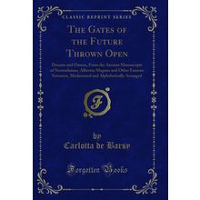 The Gates of the Future Thrown Open (Classic Reprint)