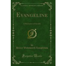 Evangeline: A Romance of Acadia (Classic Reprint)
