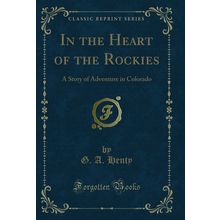 In the Heart of the Rockies: A Story of Adventure in Colorado (Classic Reprint)