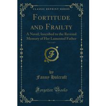 Fortitude and Frailty, Vol. 4 of 4: A Novel (Classic Reprint)
