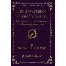 From Waterloo to the Peninsula, Vol. 1 of 2 (Classic Reprint)