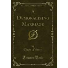 A Demoralizing Marriage (Classic Reprint)