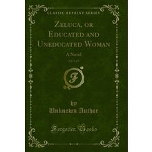 Zeluca, or Educated and Uneducated Woman, Vol. 1 of 3: A Novel