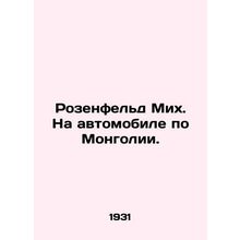 Rosenfeld Mikh. By car in Mongolia. In Russian /Rozenfeld Mikh. Na avtomobile p