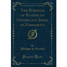 The Romance of Blonde of Oxford and Jehan of Dammartin (Classic Reprint)