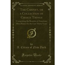 The Cabinet, or a Collection of Choice Things (Classic Reprint)