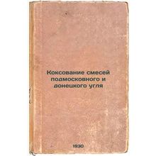 Koksovanie smesey podmoskovnogo i donetskogo uglya. In Russian /Coking Mixtur...