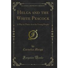 Helga and the White Peacock: A Play in Three Acts for Young People