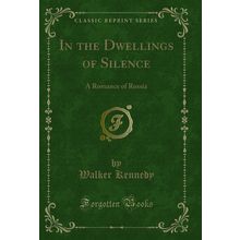 In the Dwellings of Silence: A Romance of Russia (Classic Reprint)