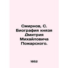 Smirnov, S. Biography of Prince Dmitry Mikhailovich Pozharsky./Smirnov, S. Biog