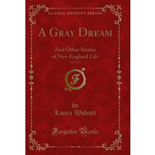 A Gray Dream, Vol. 1 of 2: And Other Stories of New England Life