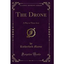 The Drone: A Play in Three Acts (Classic Reprint)
