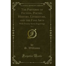 The Parterre of Fiction, Poetry, History, Literature, and the Fine Arts, Vol. 1