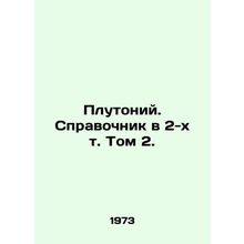 Plutonium. Reference book in Volume 2. In Russian /Plutoniy. Spravochnik v 2-k