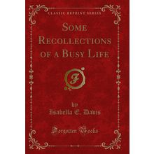 Some Recollections of a Busy Life (Classic Reprint)