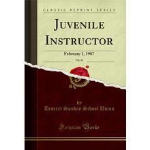 Juvenile Instructor, Vol. 42: February 1, 1907 (Classic Reprint)