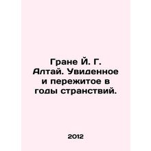Grane J. G. Altai. What I saw and experienced during the years of my travels.