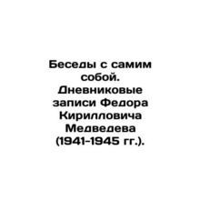 Conversations with oneself. Fyodor Kirillovich Medvedevs diary entries (1941-19