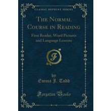 The Normal Course in Reading: First Reader, Word Pictures and Language Lessons