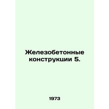 Reinforced concrete structures 5. In Russian /Zhelezobetonnye konstruktsii 5.